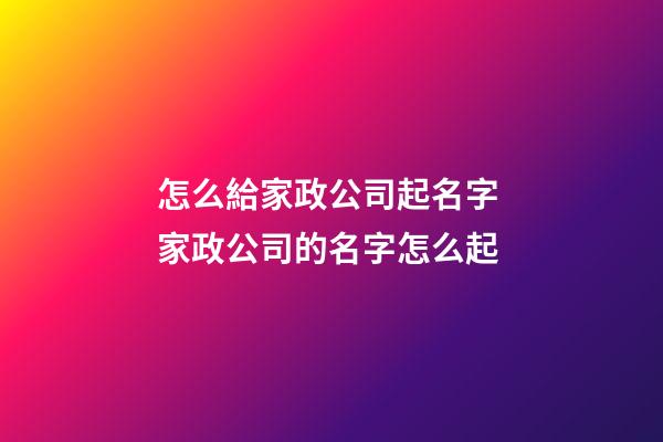 怎么給家政公司起名字 家政公司的名字怎么起-第1張-公司起名-玄機派